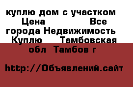 куплю дом с участком › Цена ­ 300 000 - Все города Недвижимость » Куплю   . Тамбовская обл.,Тамбов г.
